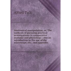 Книга Anatomical manipulation, or, The methods of pursuing practical investigations in comparative anatomy and physiology: also an introduction to the
Книга Anatomical manipulation, or, The methods of pursuing practical investigations in comparative anatomy and physiology: also an introduction to the
