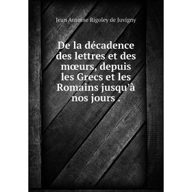 Книга De la décadence des lettres et des mœurs, depuis les Grecs et les Romains jusqu'à nos jours.
Книга De la décadence des lettres et des mœurs, depuis les Grecs et les Romains jusqu'à nos jours.