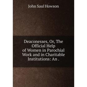 Книга Deaconesses, Or, The Official Help of Women in Parochial Work and in Charitable Institutions: An.
Книга Deaconesses, Or, The Official Help of Women in Parochial Work and in Charitable Institutions: An.
