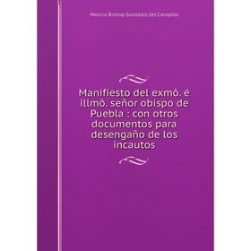 Книга Manifiesto del exmô. é illmô. señor obispo de Puebla: con otros documentos para desengaño de los incautos
Книга Manifiesto del exmô. é illmô. señor obispo de Puebla: con otros documentos para desengaño de los incautos