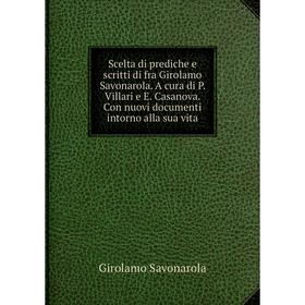 Книга Scelta di prediche e scritti di fra Girolamo Savonarola. A cura di P. Villari e E. Casanova. Con nuovi documenti intorno alla sua vita
Книга Scelta di prediche e scritti di fra Girolamo Savonarola. A cura di P. Villari e E. Casanova. Con nuovi documenti intorno alla sua vita