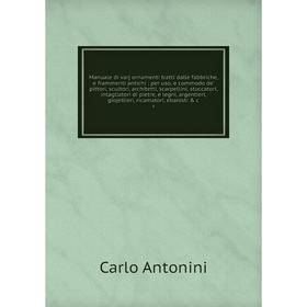 Manuale di varj ornamenti tratti dalle fabbriche, e frammenti antichi : per uso, e commodo de' pittori, scultori, architetti, scarpellini, stuccatori,
Manuale di varj ornamenti tratti dalle fabbriche, e frammenti antichi : per uso, e commodo de' pittori, scultori, architetti, scarpellini, stuccatori,