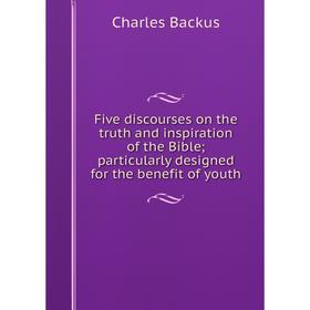 Книга Five discourses on the truth and inspiration of the Bible; particularly designed for the benefit of youth
Книга Five discourses on the truth and inspiration of the Bible; particularly designed for the benefit of youth