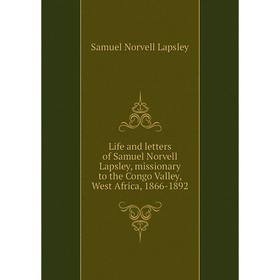 Книга Life and letters of Samuel Norvell Lapsley, missionary to the Congo Valley, West Africa, 1866-1892
Книга Life and letters of Samuel Norvell Lapsley, missionary to the Congo Valley, West Africa, 1866-1892