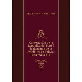 Книга Contestación de la República del Perú á la demanda de la República de Bolivia: Presentada á la.
Книга Contestación de la República del Perú á la demanda de la República de Bolivia: Presentada á la.