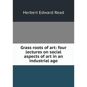 Книга Grass roots of art: four lectures on social aspects of art in an industrial age
Книга Grass roots of art: four lectures on social aspects of art in an industrial age