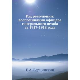 Год революции: воспоминания офицера генерального штаба за 1917-1918 года
Год революции: воспоминания офицера генерального штаба за 1917-1918 года