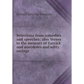Книга Selections from comedies and speeches; also Verses to the memory of Garrick and anecdotes and witty sayings