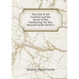 Книга The God of All Comfort and the Secret of His Comforting: By Mrs. Pearsall Smith (H.W.S.)
Книга The God of All Comfort and the Secret of His Comforting: By Mrs. Pearsall Smith (H.W.S.)