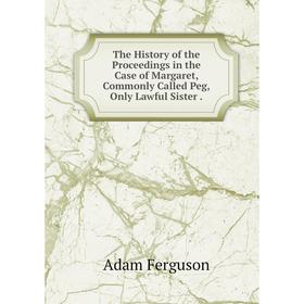 Книга The History of the Proceedings in the Case of Margaret, Commonly Called Peg, Only Lawful Sister.
Книга The History of the Proceedings in the Case of Margaret, Commonly Called Peg, Only Lawful Sister.