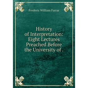 Книга History of Interpretation: Eight Lectures Preached Before the University of.
Книга History of Interpretation: Eight Lectures Preached Before the University of.