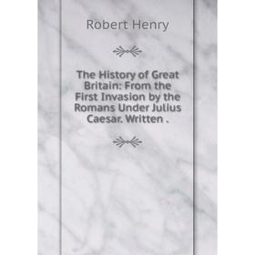 Книга The History of Great Britain: From the First Invasion by the Romans Under Julius Caesar. Written.
Книга The History of Great Britain: From the First Invasion by the Romans Under Julius Caesar. Written.