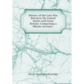Книга History of the Late War Between the United States and Great Britain: Comprising a Minute Account.
Книга History of the Late War Between the United States and Great Britain: Comprising a Minute Account.