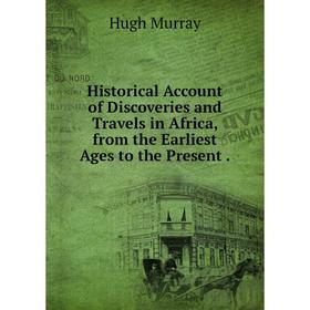 Книга Historical Account of Discoveries and Travels in Africa, from the Earliest Ages to the Present.
Книга Historical Account of Discoveries and Travels in Africa, from the Earliest Ages to the Present.