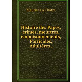 Книга Histoire des Papes, crimes, meurtres, empoisonnements, Parricides, Adultères.
Книга Histoire des Papes, crimes, meurtres, empoisonnements, Parricides, Adultères.