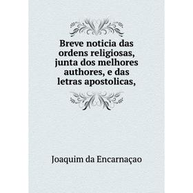 Книга Breve noticia das ordens religiosas, junta dos melhores authores, e das letras apostolicas,
Книга Breve noticia das ordens religiosas, junta dos melhores authores, e das letras apostolicas,
