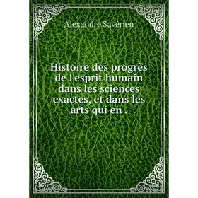 Книга Histoire des progrès de l'esprit humain dans les sciences exactes, et dans les arts qui en.
Книга Histoire des progrès de l'esprit humain dans les sciences exactes, et dans les arts qui en.