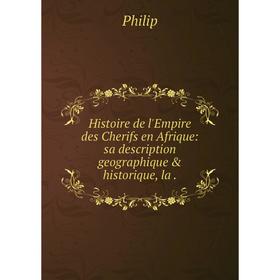 Книга Histoire de l'Empire des Cherifs en Afrique: sa description geographique & historique, la.
Книга Histoire de l'Empire des Cherifs en Afrique: sa description geographique & historique, la.