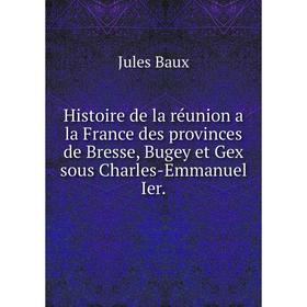 Книга Histoire de la réunion a la France des provinces de Bresse, Bugey et Gex sous Charles-Emmanuel Ier.
Книга Histoire de la réunion a la France des provinces de Bresse, Bugey et Gex sous Charles-Emmanuel Ier.