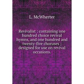Книга Revivalist: containing one hundred choice revival hymns, and one hundred and twenty-five choruses; designed for use on revival occasions.
Книга Revivalist: containing one hundred choice revival hymns, and one hundred and twenty-five choruses; designed for use on revival occasions.