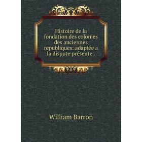Книга Histoire de la fondation des colonies des anciennes republiques: adaptée a la dispute présente.
Книга Histoire de la fondation des colonies des anciennes republiques: adaptée a la dispute présente.