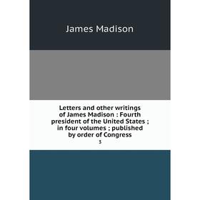 Книга Letters and other writings of James Madison: Fourth president of the United States; in four volumes; published by order of Congress 3
Книга Letters and other writings of James Madison: Fourth president of the United States; in four volumes; published by order of Congress 3