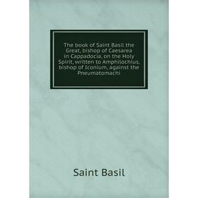 Книга The book of Saint Basil the Great, bishop of Caesarea in Cappadocia, on the Holy Spirit, written to Amphilochius, bishop of Iconium, against the
Книга The book of Saint Basil the Great, bishop of Caesarea in Cappadocia, on the Holy Spirit, written to Amphilochius, bishop of Iconium, against the