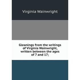 Книга Gleanings from the writings of Virginia Wainwright, written between the ages of 7 and 17;
Книга Gleanings from the writings of Virginia Wainwright, written between the ages of 7 and 17;