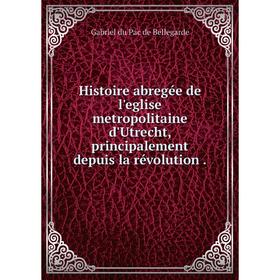 Книга Histoire abregée de l'eglise metropolitaine d'Utrecht, principalement depuis la révolution.
Книга Histoire abregée de l'eglise metropolitaine d'Utrecht, principalement depuis la révolution.