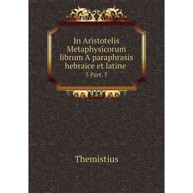 Книга In Aristotelis Metaphysicorum librum A paraphrasis hebraice et latine. 5 Part. 5
Книга In Aristotelis Metaphysicorum librum A paraphrasis hebraice et latine. 5 Part. 5