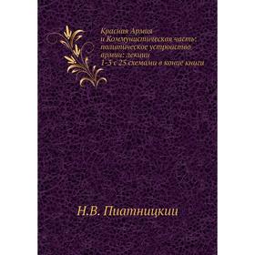 Красная Армия и Коммунистическая часть: политическое устроиство армии: лекции 1-3 с 25 схемами в конце книги
Красная Армия и Коммунистическая часть: политическое устроиство армии: лекции 1-3 с 25 схемами в конце книги