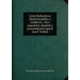 Книга Listá Bohuslava Hasiteinského z Lobkovic. Nov uspoádal, doplnil a poznámkami opatil Josef Truhlá
Книга Listá Bohuslava Hasiteinského z Lobkovic. Nov uspoádal, doplnil a poznámkami opatil Josef Truhlá