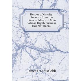 Книга Heroes of charity: Records from the Lives of Merciful Men Whose Righteousness Has Not Been.
Книга Heroes of charity: Records from the Lives of Merciful Men Whose Righteousness Has Not Been.