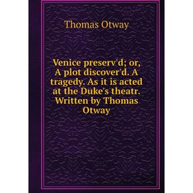 Книга Venice preserv'd; or, A plot discover'd. A tragedy. As it is acted at the Duke's theatr. Written by Thomas Otway
Книга Venice preserv'd; or, A plot discover'd. A tragedy. As it is acted at the Duke's theatr. Written by Thomas Otway