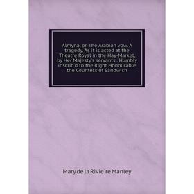 Книга Almyna, or, The Arabian vow. A tragedy. As it is acted at the Theatre Royal in the Hay-Market, by Her Majesty's servants. Humbly inscrib'd to th
Книга Almyna, or, The Arabian vow. A tragedy. As it is acted at the Theatre Royal in the Hay-Market, by Her Majesty's servants. Humbly inscrib'd to th