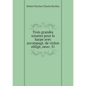 Книга Trois grandes sonates pour la harpe avec accompagt. de violon obligé, oeuv. 31
Книга Trois grandes sonates pour la harpe avec accompagt. de violon obligé, oeuv. 31
