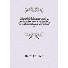 Histoire générale des auteurs sacrés et ecclésiastiques, qui contient leur vie, le catalogue, la critique, le jugement, la chronologie, l'analyse et l
Histoire générale des auteurs sacrés et ecclésiastiques, qui contient leur vie, le catalogue, la critique, le jugement, la chronologie, l'analyse et l
