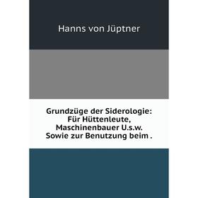 Книга Grundzüge der Siderologie: Für Hüttenleute, Maschinenbauer U.s.w. Sowie zur Benutzung beim.
Книга Grundzüge der Siderologie: Für Hüttenleute, Maschinenbauer U.s.w. Sowie zur Benutzung beim.
