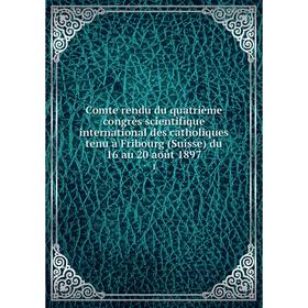 Книга Comte rendu du quatrième congrès scientifique international des catholiques tenu à Fribourg (Suisse) du 16 au 20 août 1897 1
Книга Comte rendu du quatrième congrès scientifique international des catholiques tenu à Fribourg (Suisse) du 16 au 20 août 1897 1