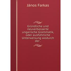 Книга Gründliche und neuverbesserte ungarische Grammatik, oder ausführliche Unterweisung wodurch der.
Книга Gründliche und neuverbesserte ungarische Grammatik, oder ausführliche Unterweisung wodurch der.