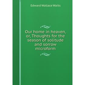 Книга Our home in heaven, or, Thoughts for the season of solitude and sorrow microform
Книга Our home in heaven, or, Thoughts for the season of solitude and sorrow microform