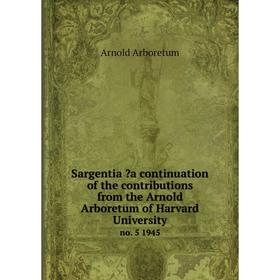 Книга Sargentia a continuation of the contributions from the Arnold Arboretum of Harvard University. no. 5 1945
Книга Sargentia a continuation of the contributions from the Arnold Arboretum of Harvard University. no. 5 1945