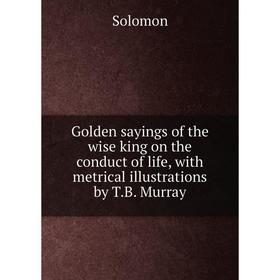 Книга Golden sayings of the wise king on the conduct of life, with metrical illustrations by T.B. Murray
Книга Golden sayings of the wise king on the conduct of life, with metrical illustrations by T.B. Murray