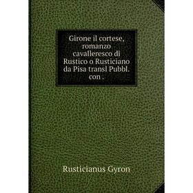 Книга Girone il cortese, romanzo cavalleresco di Rustico o Rusticiano da Pisa transl Pubbl. con.
Книга Girone il cortese, romanzo cavalleresco di Rustico o Rusticiano da Pisa transl Pubbl. con.