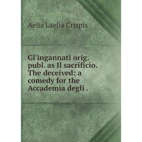 Книга Gl'ingannati orig. publ. as Il sacrificio. The deceived: a comedy for the Accademia degli.
Книга Gl'ingannati orig. publ. as Il sacrificio. The deceived: a comedy for the Accademia degli.