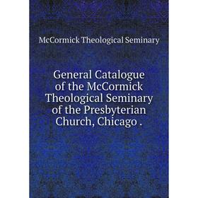 Книга General Catalogue of the McCormick Theological Seminary of the Presbyterian Church, Chicago.
Книга General Catalogue of the McCormick Theological Seminary of the Presbyterian Church, Chicago.
