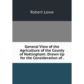 Книга General View of the Agriculture of the County of Nottingham: Drawn Up for the Consideration of.
Книга General View of the Agriculture of the County of Nottingham: Drawn Up for the Consideration of.