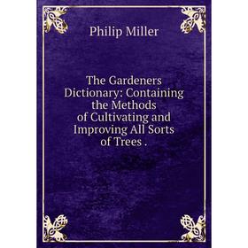 Книга The Gardeners Dictionary: Containing the Methods of Cultivating and Improving All Sorts of Trees.
Книга The Gardeners Dictionary: Containing the Methods of Cultivating and Improving All Sorts of Trees.