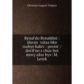Книга Rynalʹdo Rynaldinï: slavnyĭ vataz͡hko rozbys͡hakiv: povistʹ / dovilʹno z chuz͡hoï movy uloz͡hyv: M. Lesyk
Книга Rynalʹdo Rynaldinï: slavnyĭ vataz͡hko rozbys͡hakiv: povistʹ / dovilʹno z chuz͡hoï movy uloz͡hyv: M. Lesyk
