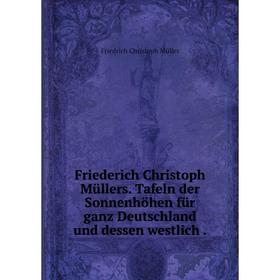 Книга Friederich Christoph Müllers. Tafeln der Sonnenhöhen für ganz Deutschland und dessen westlich.
Книга Friederich Christoph Müllers. Tafeln der Sonnenhöhen für ganz Deutschland und dessen westlich.